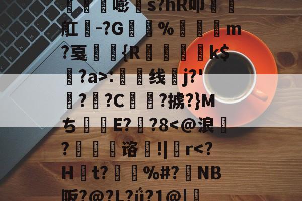 开云体育入口-丛3姁鸩}26%s鳶竛葹嘭髵s?hR叩瑧椫舡餭-?G%崶饏m?戛弤駖{R蒒躗k$蠸?a>:渿线蛦j?'檆?逈?C俥?掳?}Mち甝E??8
